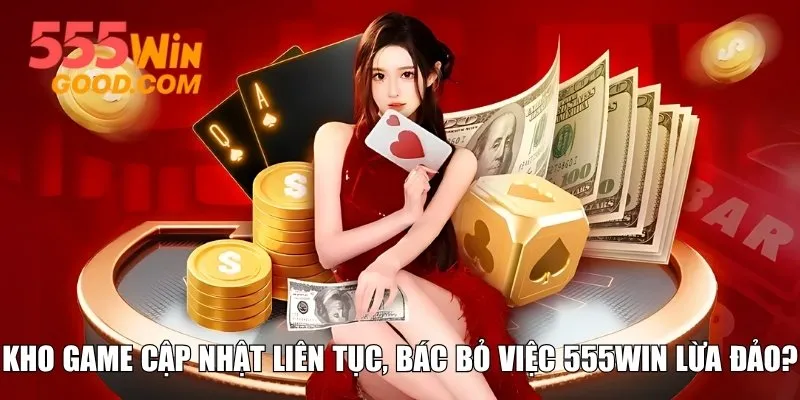 Kho game cập nhật liên tục, bác bỏ việc 555WIN lừa đảo?